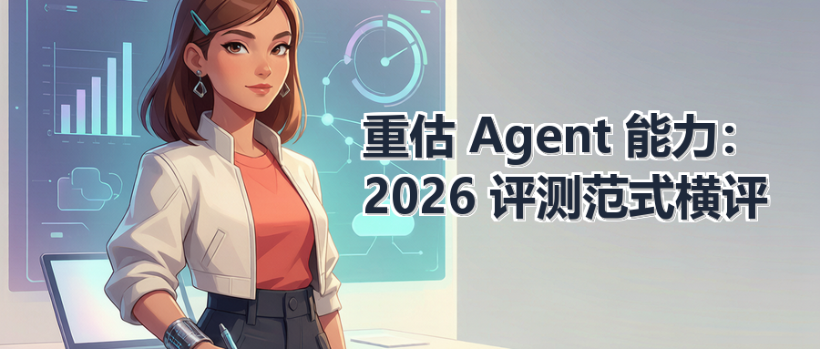 重估 Agent 能力：2026 评测范式横评