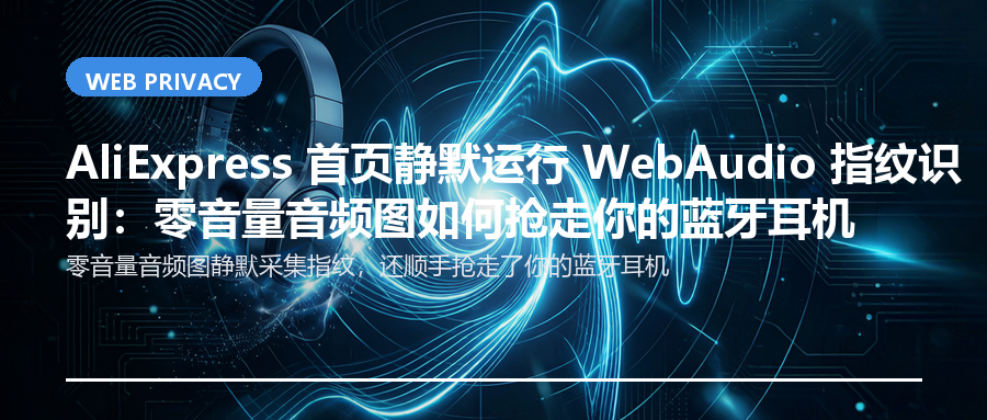 AliExpress 首页静默运行 WebAudio 指纹识别：零音量音频图如何抢走你的蓝牙耳机