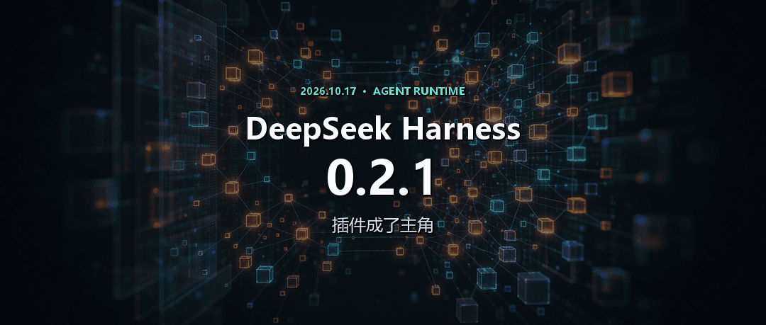 DeepSeek Harness 0.2.1：插件成了主角