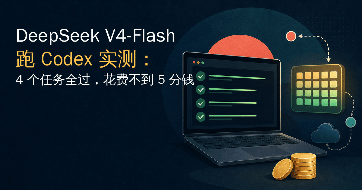 DeepSeek V4-Flash 跑 Codex 实测：4 个任务全过，花费不到 5 分钱
