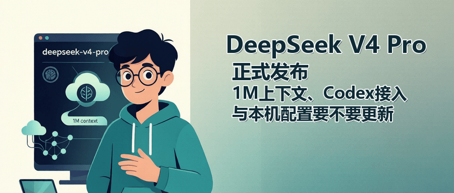 DeepSeek V4 Pro 正式发布：1M 上下文、Codex 接入与本机配置要不要更新