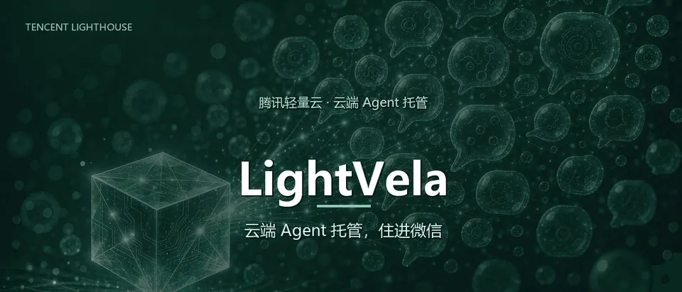 腾讯 LightVela：把 AI Agent 托管到云端，接进微信