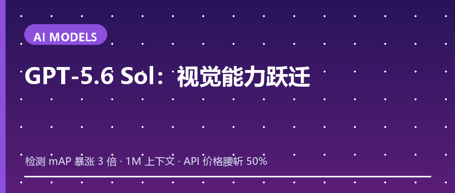 GPT-5.6 Sol：OpenAI 最强视觉模型，检测能力暴涨 3 倍，API 价格腰斩