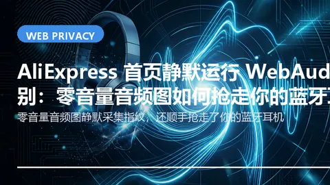 AliExpress 首页静默运行 WebAudio 指纹识别：零音量音频图如何抢走你的蓝牙耳机